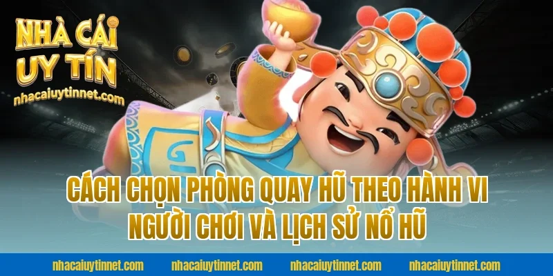 Cách chọn phòng quay hũ theo hành vi người chơi và lịch sử nổ hũ