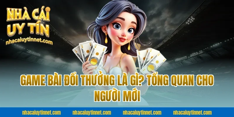 Game bài đổi thưởng là gì? Tổng quan cho người mới