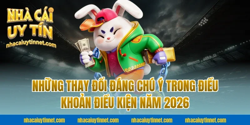 Những Thay Đổi Đáng Chú Ý Trong Điều Khoản Điều Kiện Năm 2026