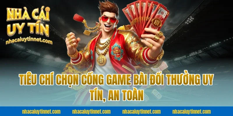 Tiêu chí chọn cổng game bài đổi thưởng uy tín, an toàn