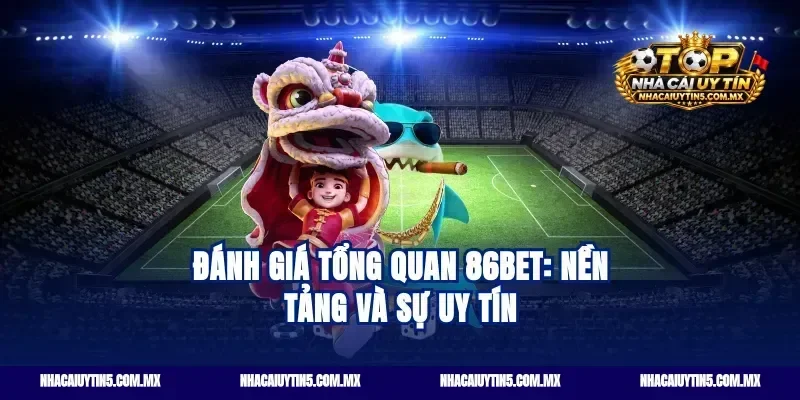 Đánh giá tổng quan 86bet: Nền tảng và sự uy tín