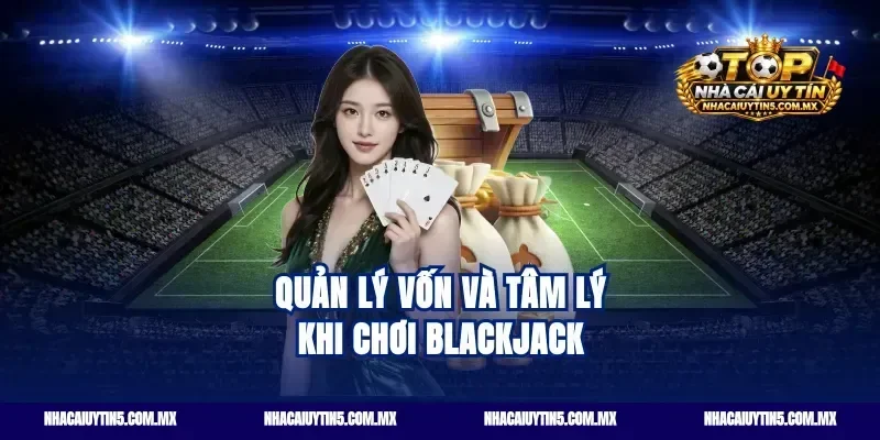 Quản lý vốn và tâm lý khi chơi Blackjack