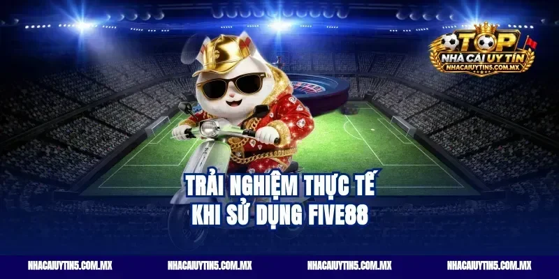 Trải nghiệm thực tế khi sử dụng Five88