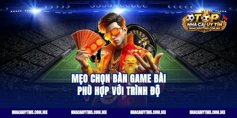 Mẹo chọn bàn game bài phù hợp với trình độ