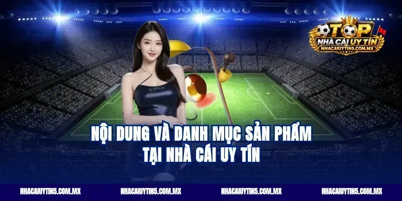 Nội Dung Và Danh Mục Sản Phẩm Tại Nhà Cái Uy Tín
