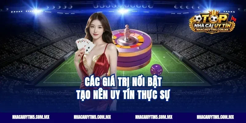 Các Giá Trị Nổi Bật Tạo Nên Uy Tín Thực Sự