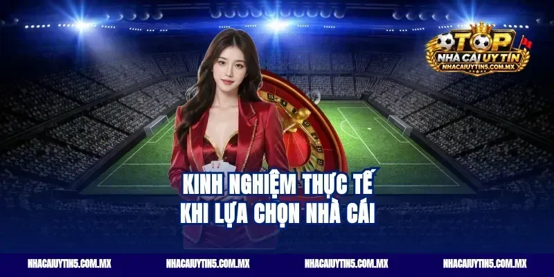 Kinh Nghiệm Thực Tế Khi Lựa Chọn Nhà Cái