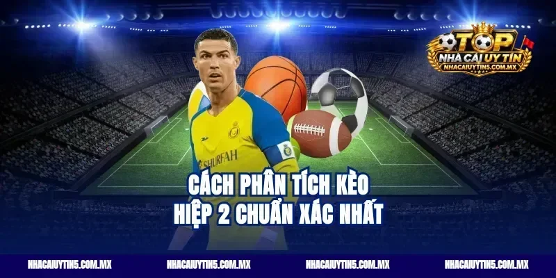 Cách phân tích Kèo hiệp 2 chuẩn xác nhất