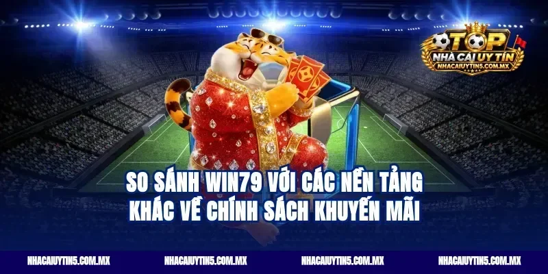 So Sánh Win79 Với Các Nền Tảng Khác Về Chính Sách Khuyến Mãi