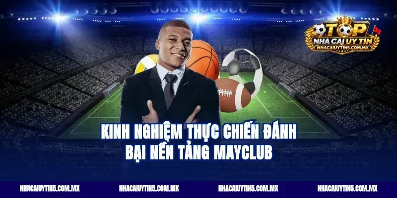 Kinh nghiệm thực chiến đánh bại nền tảng Mayclub