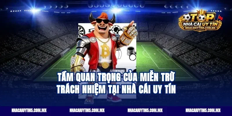 Tầm quan trọng của Miễn trừ trách nhiệm tại nhà cái uy tín