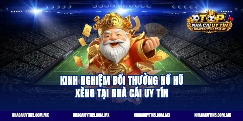 Kinh nghiệm đổi thưởng nổ hũ xèng tại nhà cái uy tín