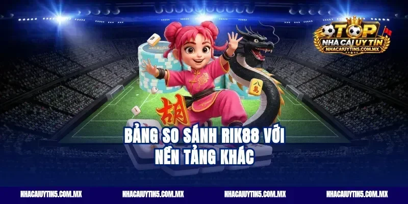 Bảng So Sánh Rik88 Với Nền Tảng Khác