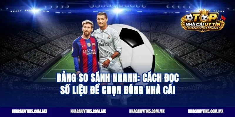 Bảng so sánh nhanh: cách đọc số liệu để chọn đúng nhà cái