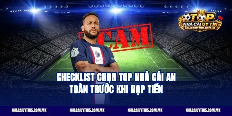 Checklist chọn Top nhà cái an toàn trước khi nạp tiền