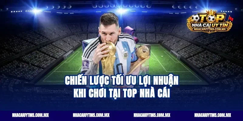 Chiến lược tối ưu lợi nhuận khi chơi tại Top nhà cái