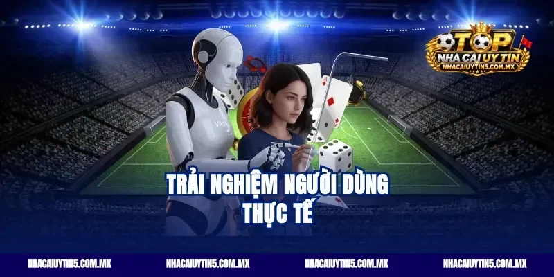 Trải Nghiệm Người Dùng Thực Tế