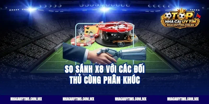 So Sánh X8 Với Các Đối Thủ Cùng Phân Khúc